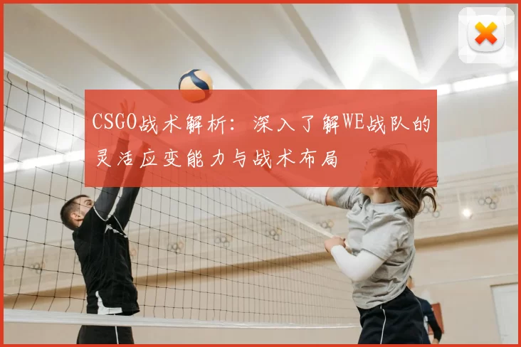 CSGO战术解析:深入了解WE战队的灵活应变能力与战术布局