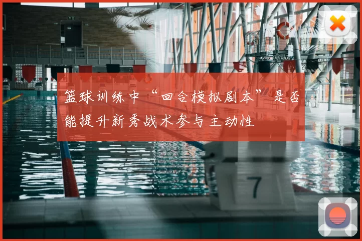 篮球训练中“回合模拟剧本”是否能提升新秀战术参与主动性