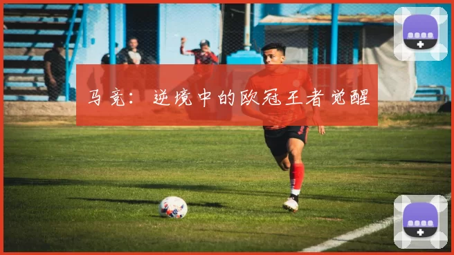 马竞:逆境中的欧冠王者觉醒