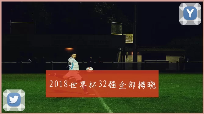 2018世界杯32强全部揭晓
