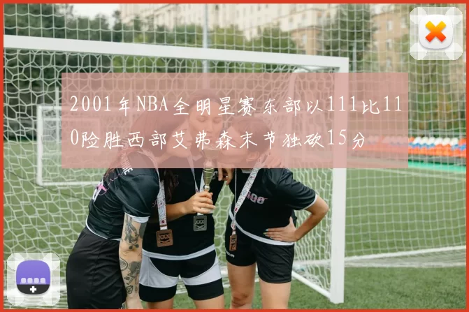 2001年NBA全明星赛东部以111比110险胜西部艾弗森末节独砍15分