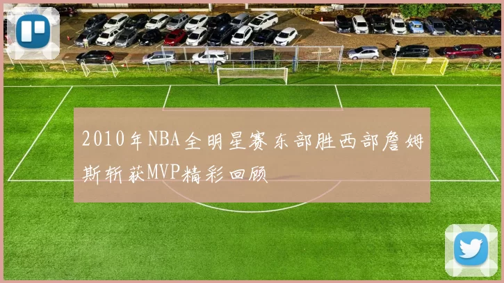 2010年NBA全明星赛东部胜西部詹姆斯斩获MVP精彩回顾