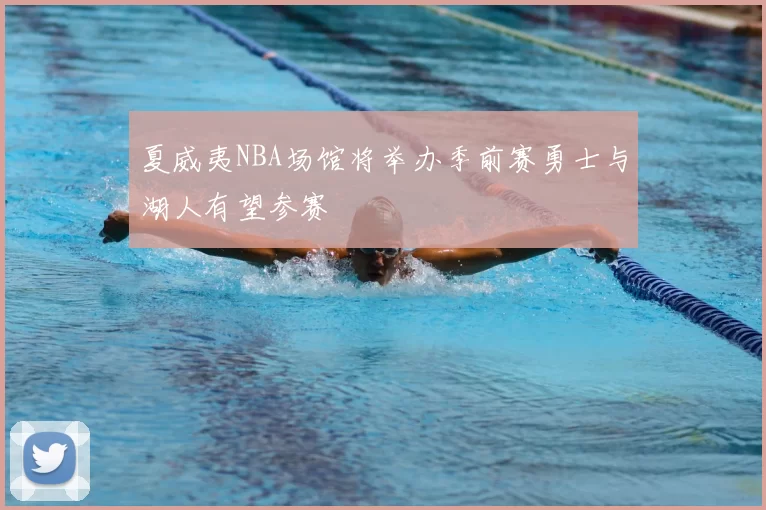 夏威夷NBA场馆将举办季前赛勇士与湖人有望参赛