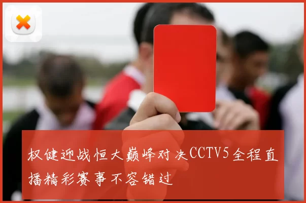权健迎战恒大巅峰对决CCTV5全程直播精彩赛事不容错过