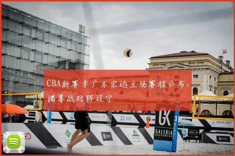 CBA新赛季广东宏远主场赛程公布,揭幕战对阵辽宁