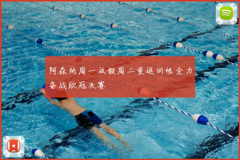 阿森纳周一放假周二重返训练全力备战欧冠决赛