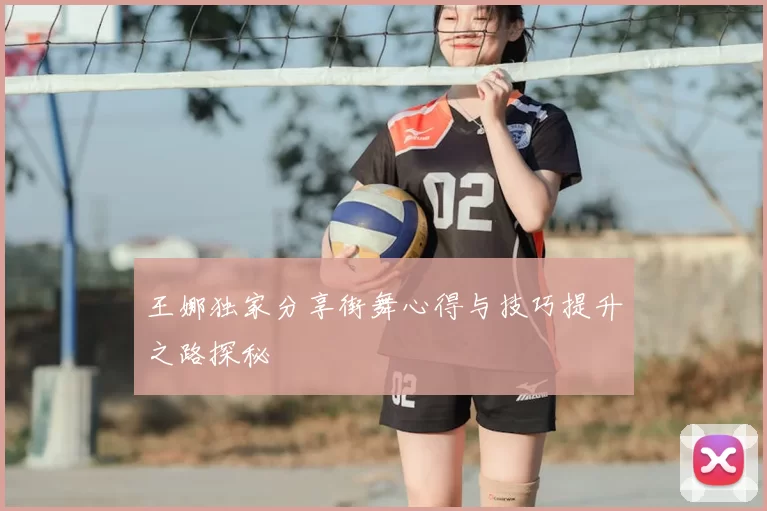 王娜独家分享街舞心得与技巧提升之路探秘