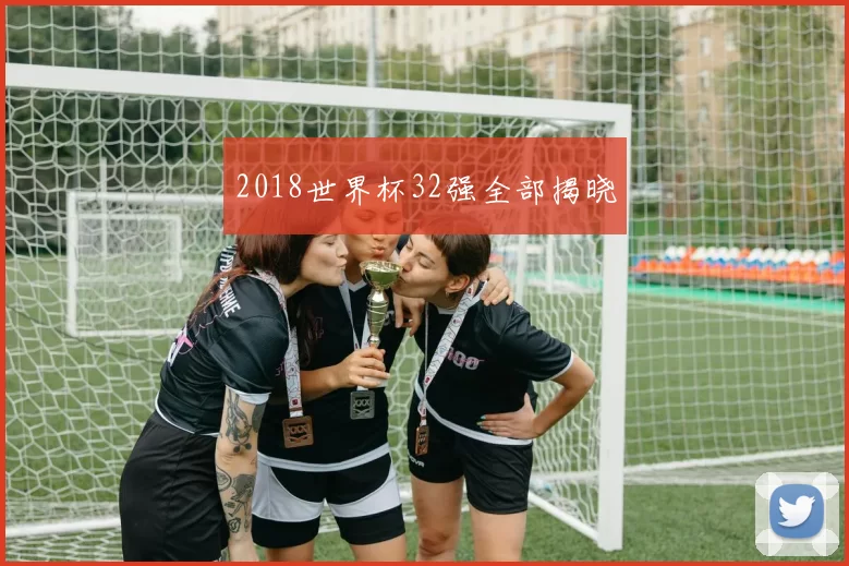 2018世界杯32强全部揭晓