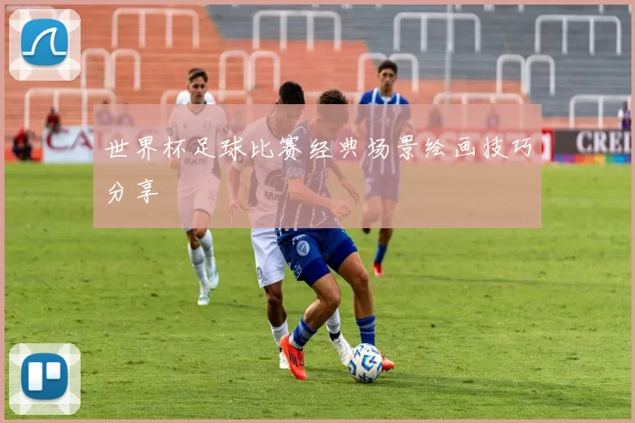 世界杯足球比赛经典场景绘画技巧分享