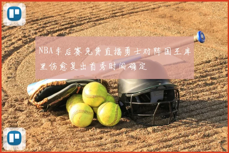 NBA季后赛免费直播勇士对阵国王库里伤愈复出首秀时间确定