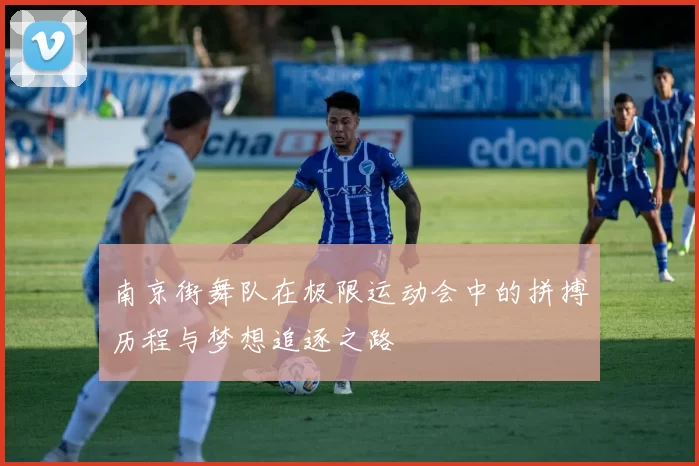 南京街舞队在极限运动会中的拼搏历程与梦想追逐之路
