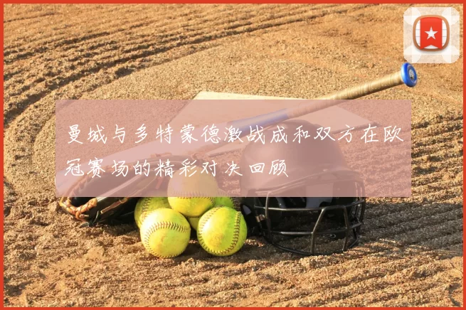 曼城与多特蒙德激战成和双方在欧冠赛场的精彩对决回顾