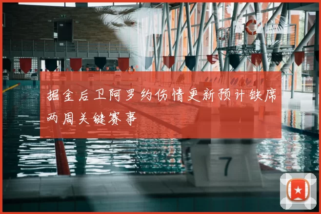 掘金后卫阿罗约伤情更新预计缺席两周关键赛事