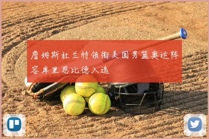 詹姆斯杜兰特领衔美国男篮奥运阵容库里恩比德入选