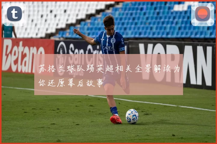 苏格兰球队踢英超相关全景解读为你还原幕后故事