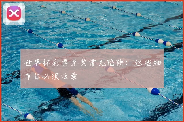 世界杯彩票兑奖常见陷阱：这些细节你必须注意
