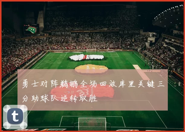 勇士对阵鹈鹕全场回放库里关键三分助球队逆转取胜