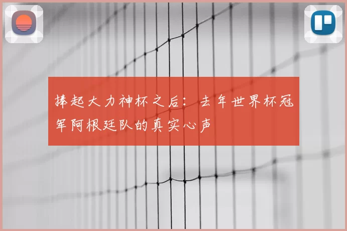 捧起大力神杯之后:去年世界杯冠军阿根廷队的真实心声