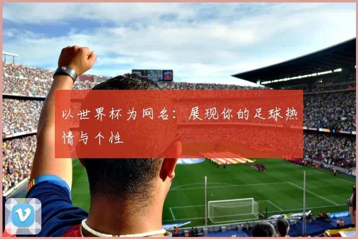 以世界杯为网名:展现你的足球热情与个性