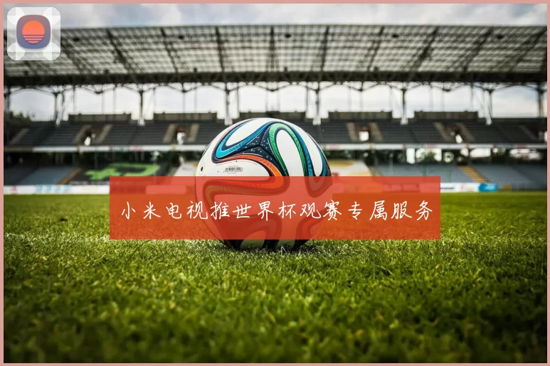 小米电视推世界杯观赛专属服务