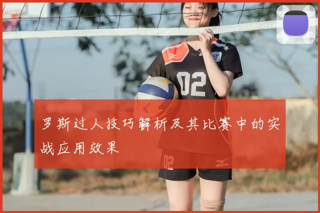 罗斯过人技巧解析及其比赛中的实战应用效果