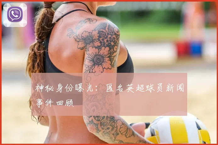 神秘身份曝光:匿名英超球员新闻事件回顾