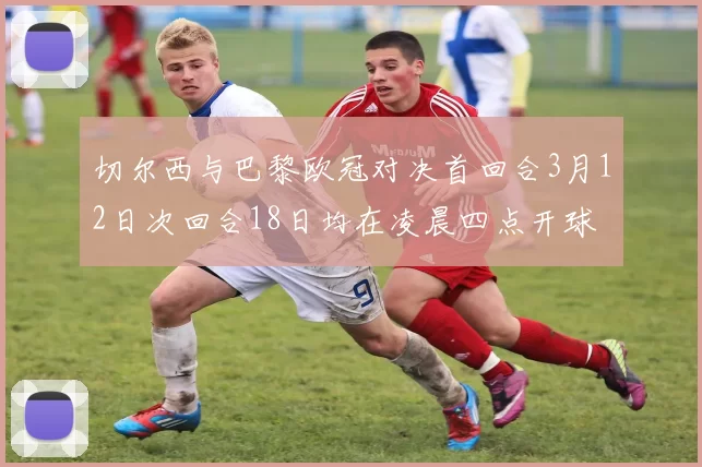 切尔西与巴黎欧冠对决首回合3月12日次回合18日均在凌晨四点开球