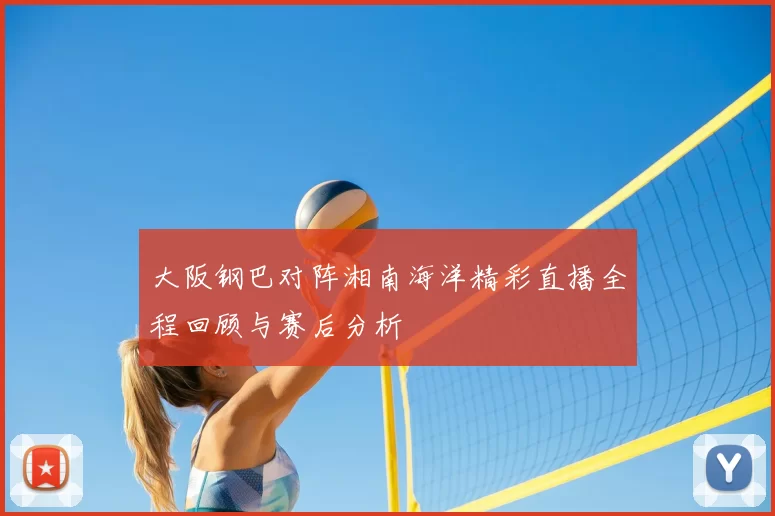 大阪钢巴对阵湘南海洋精彩直播全程回顾与赛后分析