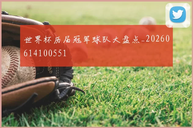 世界杯历届冠军球队大盘点_20260614100551