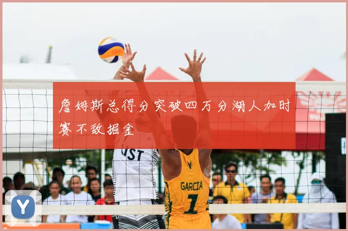 詹姆斯总得分突破四万分湖人加时赛不敌掘金