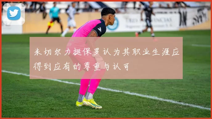 米切尔力挺保罗认为其职业生涯应得到应有的尊重与认可