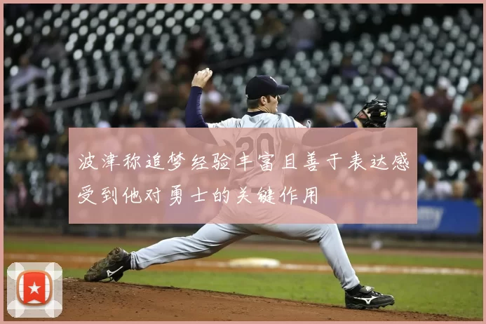 波津称追梦经验丰富且善于表达感受到他对勇士的关键作用