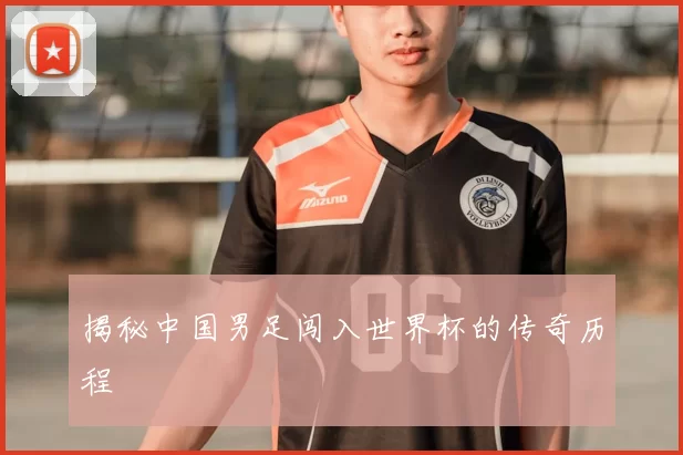 揭秘中国男足闯入世界杯的传奇历程