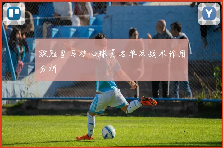 欧冠皇马核心球员名单及战术作用分析