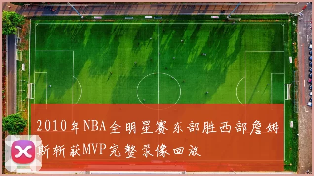 2010年NBA全明星赛东部胜西部詹姆斯斩获MVP完整录像回放