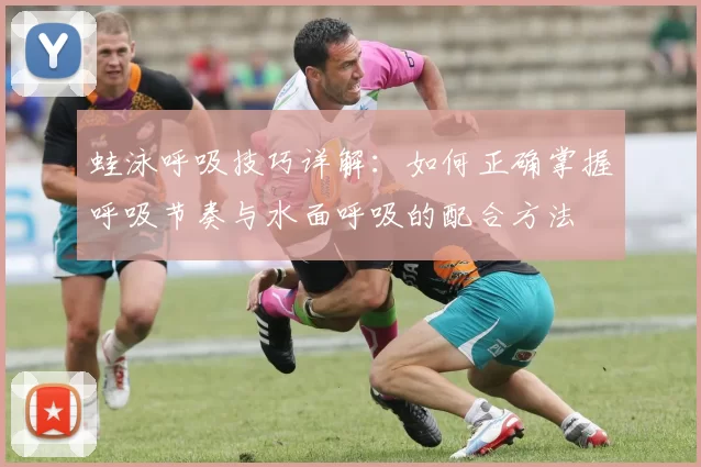 蛙泳呼吸技巧详解:如何正确掌握呼吸节奏与水面呼吸的配合方法