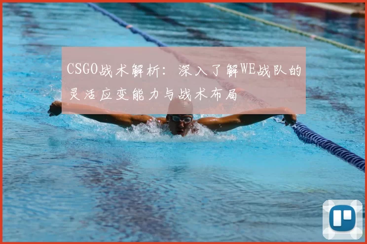 CSGO战术解析：深入了解WE战队的灵活应变能力与战术布局