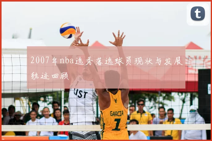 2007年nba选秀落选球员现状与发展轨迹回顾