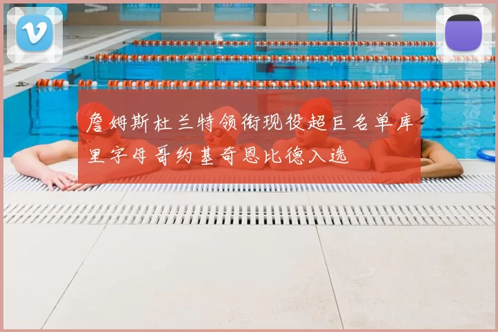 詹姆斯杜兰特领衔现役超巨名单库里字母哥约基奇恩比德入选