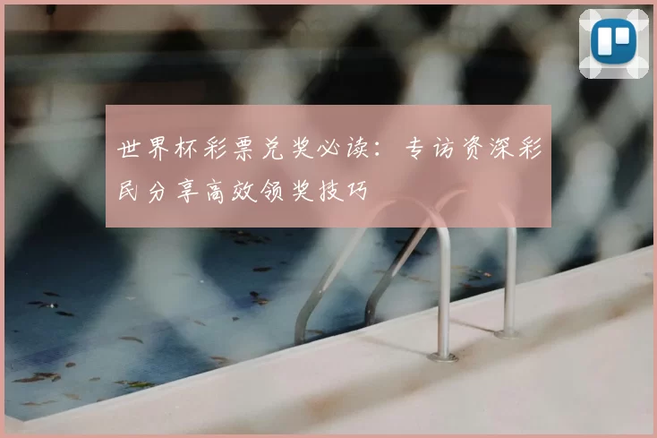 世界杯彩票兑奖必读：专访资深彩民分享高效领奖技巧