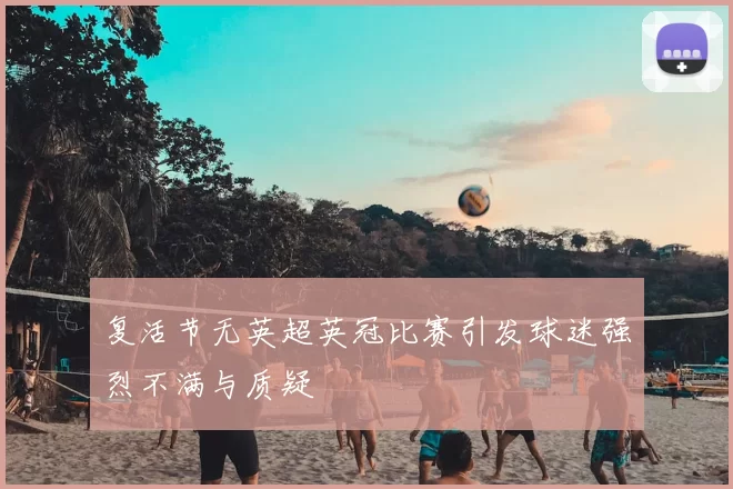 复活节无英超英冠比赛引发球迷强烈不满与质疑