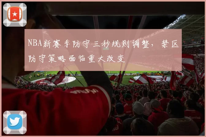 NBA新赛季防守三秒规则调整，禁区防守策略面临重大改变