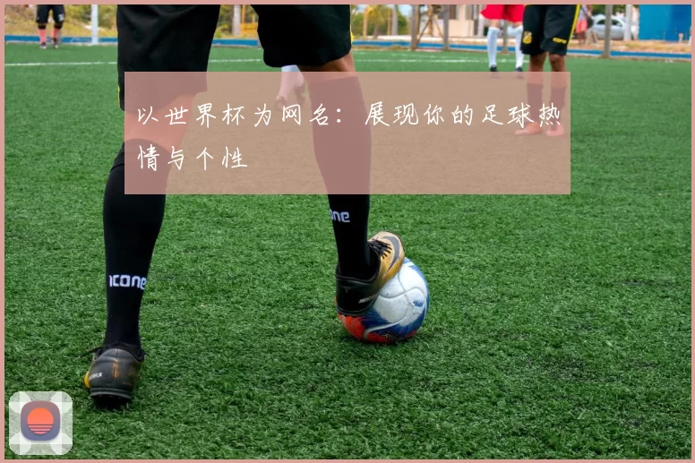 以世界杯为网名:展现你的足球热情与个性