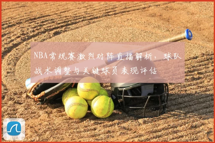 NBA常规赛激烈对阵直播解析，球队战术调整与关键球员表现评估