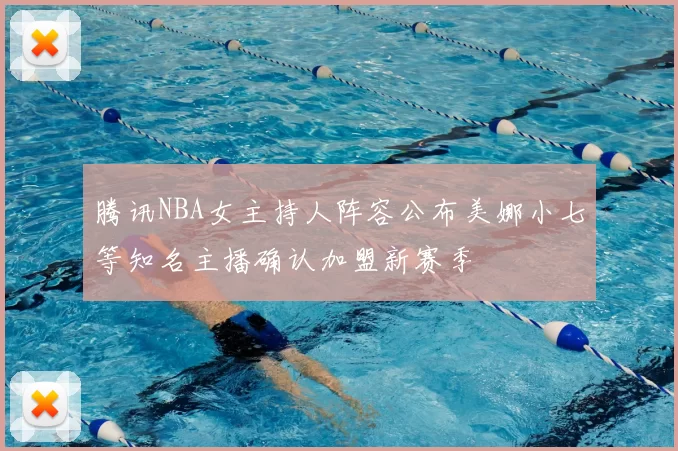 腾讯NBA女主持人阵容公布美娜小七等知名主播确认加盟新赛季