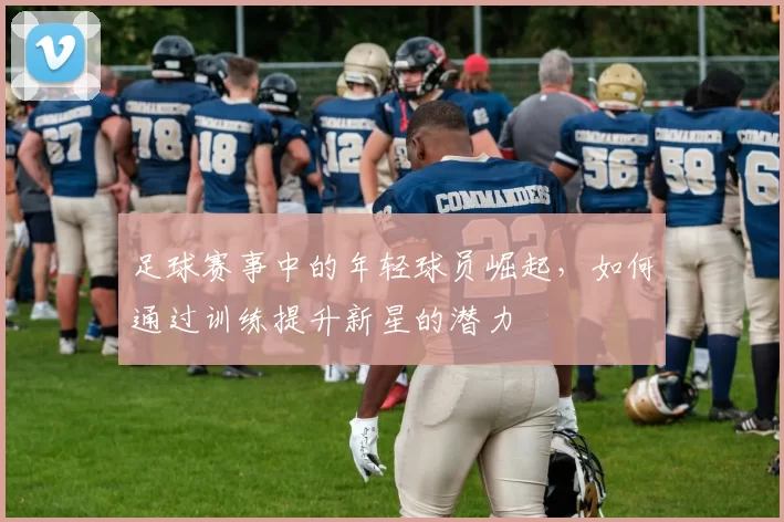 足球赛事中的年轻球员崛起，如何通过训练提升新星的潜力