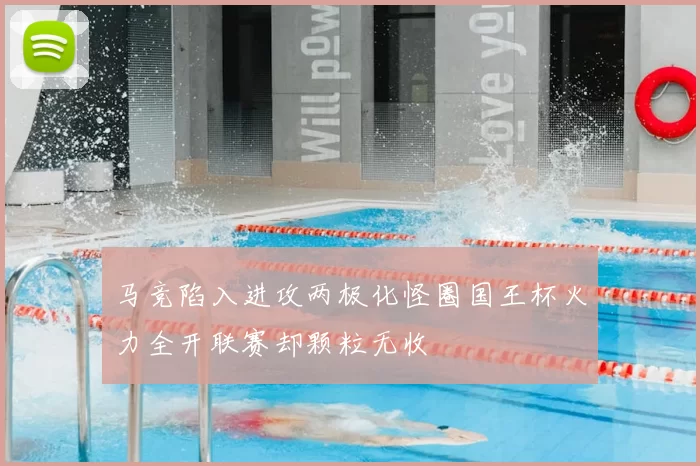 马竞陷入进攻两极化怪圈国王杯火力全开联赛却颗粒无收