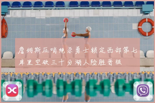 詹姆斯压哨绝杀勇士锁定西部第七库里空砍三十分湖人险胜晋级