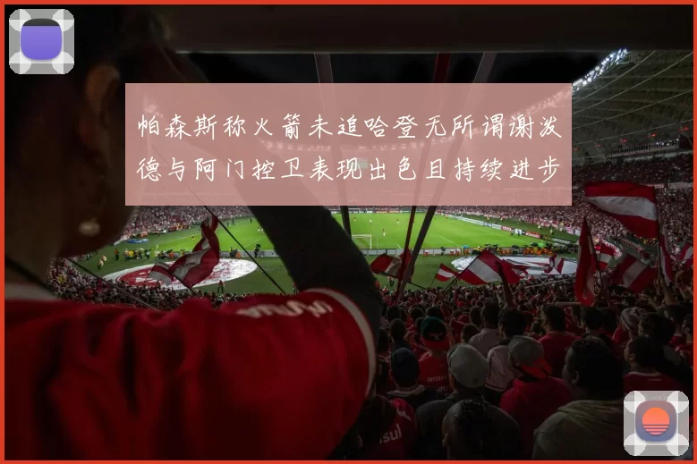 帕森斯称火箭未追哈登无所谓谢泼德与阿门控卫表现出色且持续进步