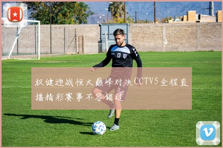 权健迎战恒大巅峰对决CCTV5全程直播精彩赛事不容错过